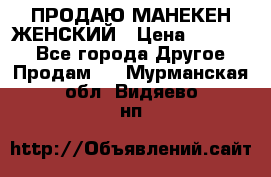 ПРОДАЮ МАНЕКЕН ЖЕНСКИЙ › Цена ­ 15 000 - Все города Другое » Продам   . Мурманская обл.,Видяево нп